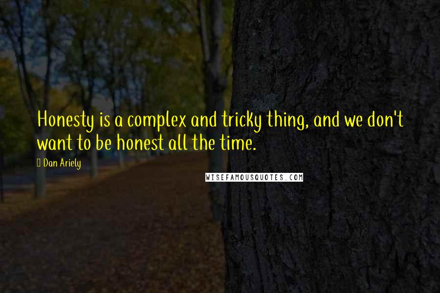 Dan Ariely Quotes: Honesty is a complex and tricky thing, and we don't want to be honest all the time.