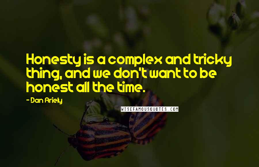 Dan Ariely Quotes: Honesty is a complex and tricky thing, and we don't want to be honest all the time.
