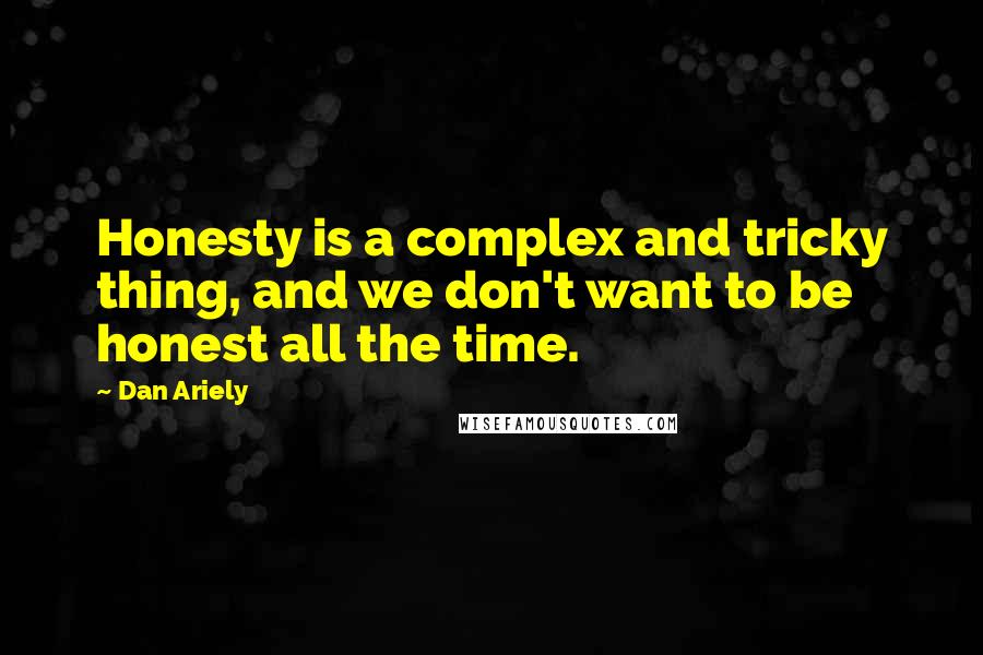 Dan Ariely Quotes: Honesty is a complex and tricky thing, and we don't want to be honest all the time.