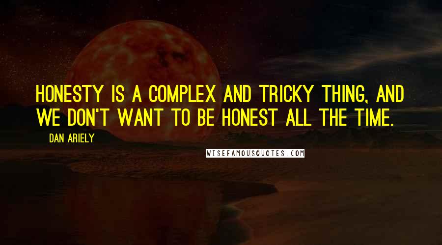 Dan Ariely Quotes: Honesty is a complex and tricky thing, and we don't want to be honest all the time.