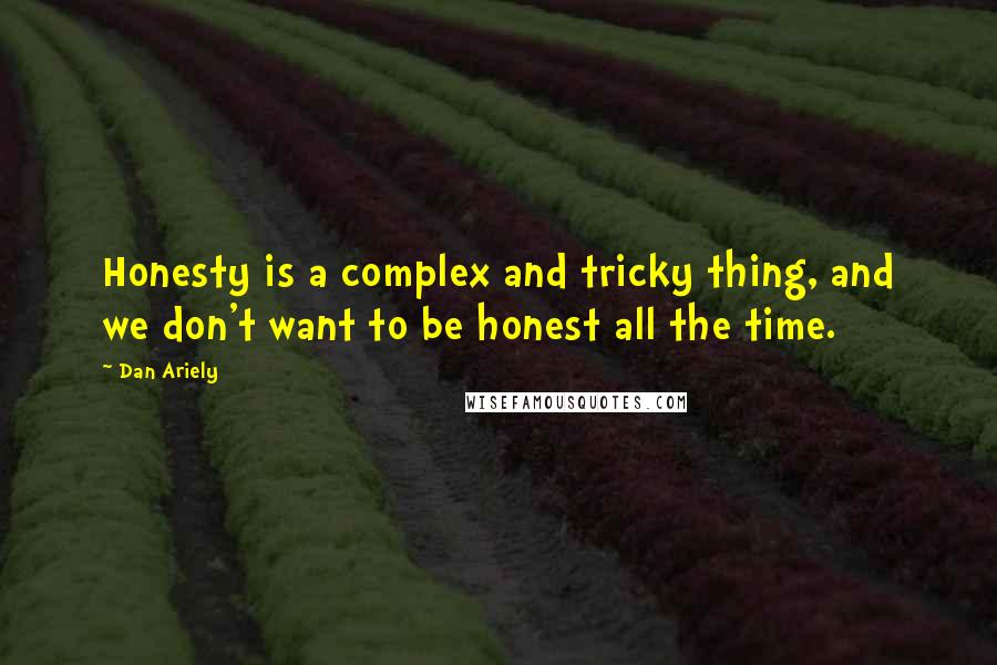 Dan Ariely Quotes: Honesty is a complex and tricky thing, and we don't want to be honest all the time.