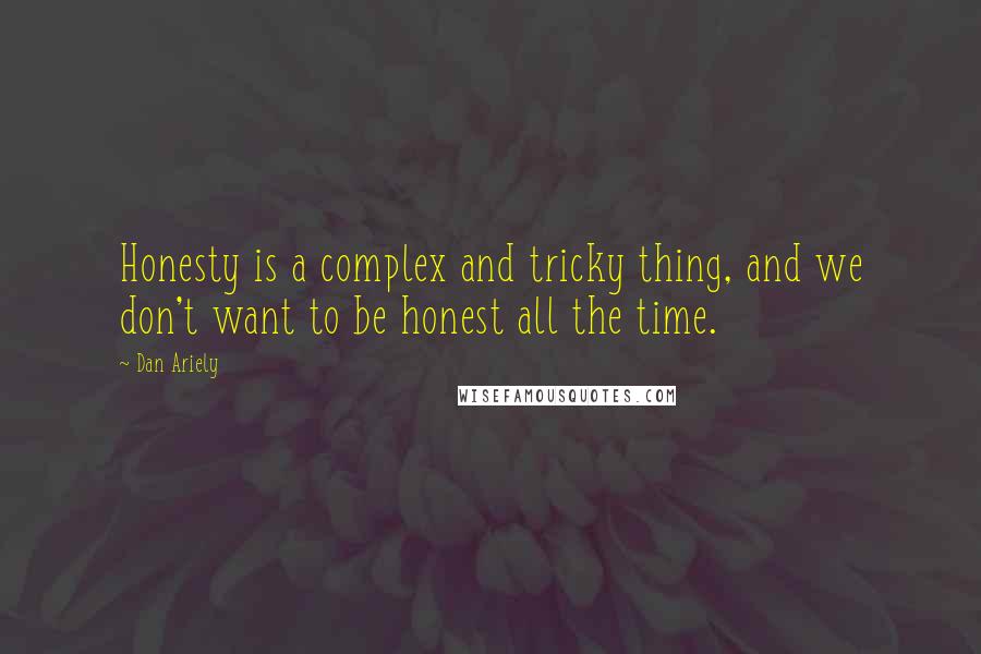 Dan Ariely Quotes: Honesty is a complex and tricky thing, and we don't want to be honest all the time.