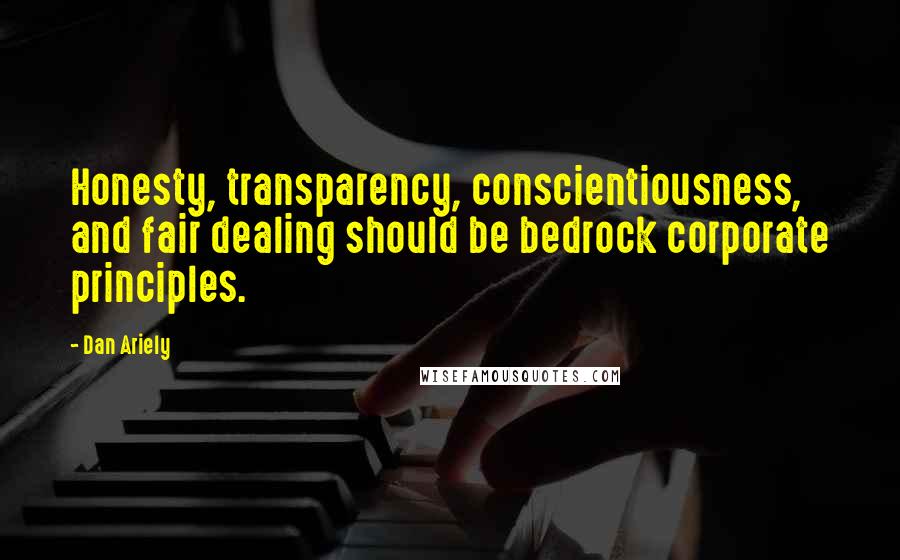 Dan Ariely Quotes: Honesty, transparency, conscientiousness, and fair dealing should be bedrock corporate principles.