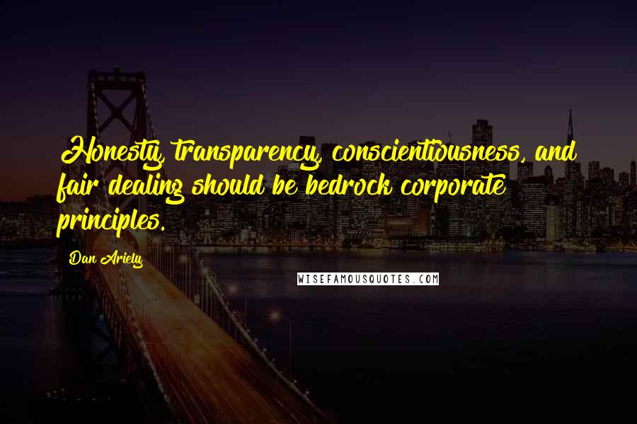 Dan Ariely Quotes: Honesty, transparency, conscientiousness, and fair dealing should be bedrock corporate principles.