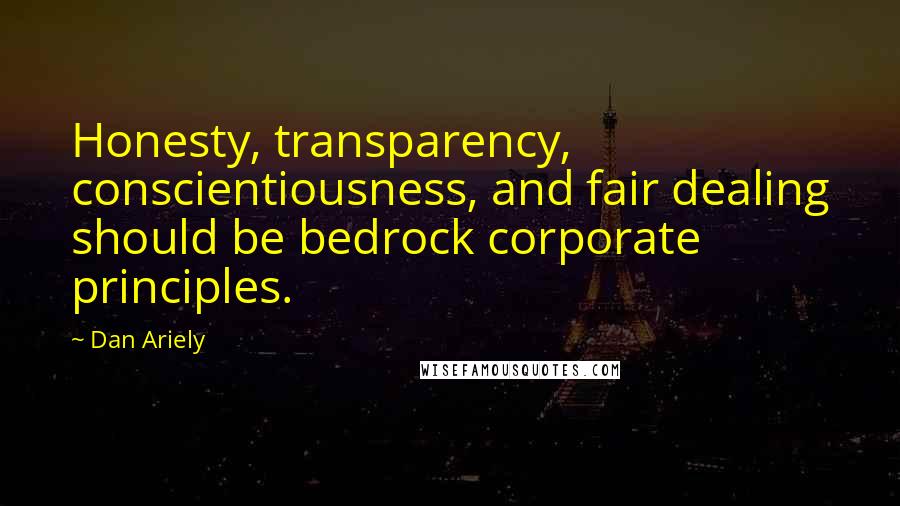 Dan Ariely Quotes: Honesty, transparency, conscientiousness, and fair dealing should be bedrock corporate principles.