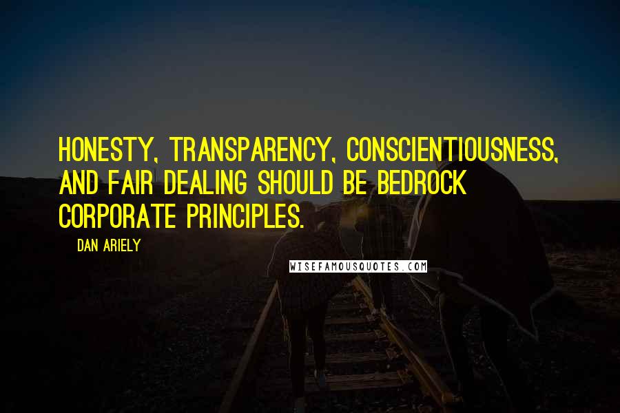 Dan Ariely Quotes: Honesty, transparency, conscientiousness, and fair dealing should be bedrock corporate principles.
