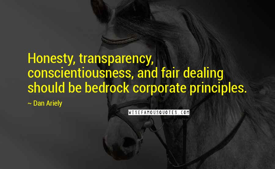 Dan Ariely Quotes: Honesty, transparency, conscientiousness, and fair dealing should be bedrock corporate principles.