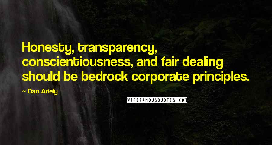 Dan Ariely Quotes: Honesty, transparency, conscientiousness, and fair dealing should be bedrock corporate principles.