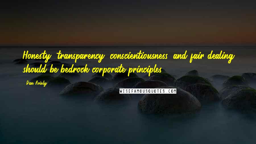 Dan Ariely Quotes: Honesty, transparency, conscientiousness, and fair dealing should be bedrock corporate principles.