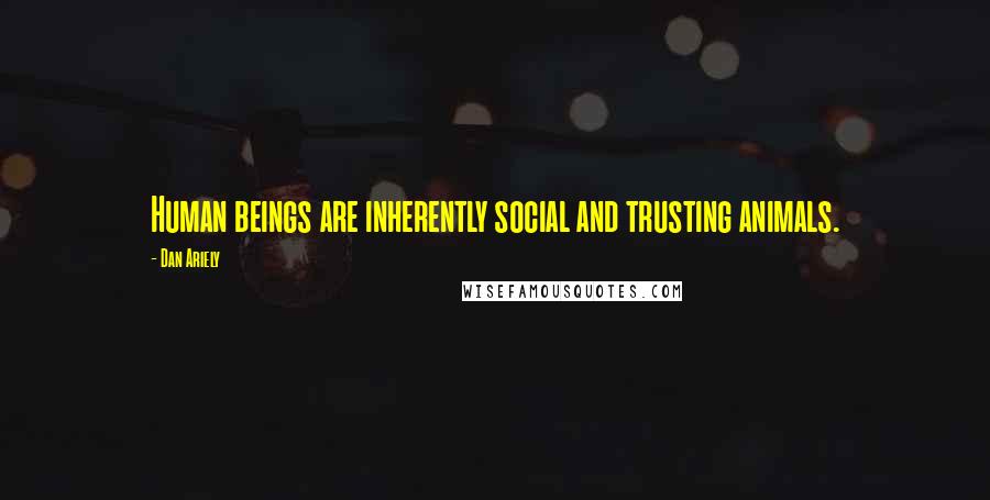 Dan Ariely Quotes: Human beings are inherently social and trusting animals.