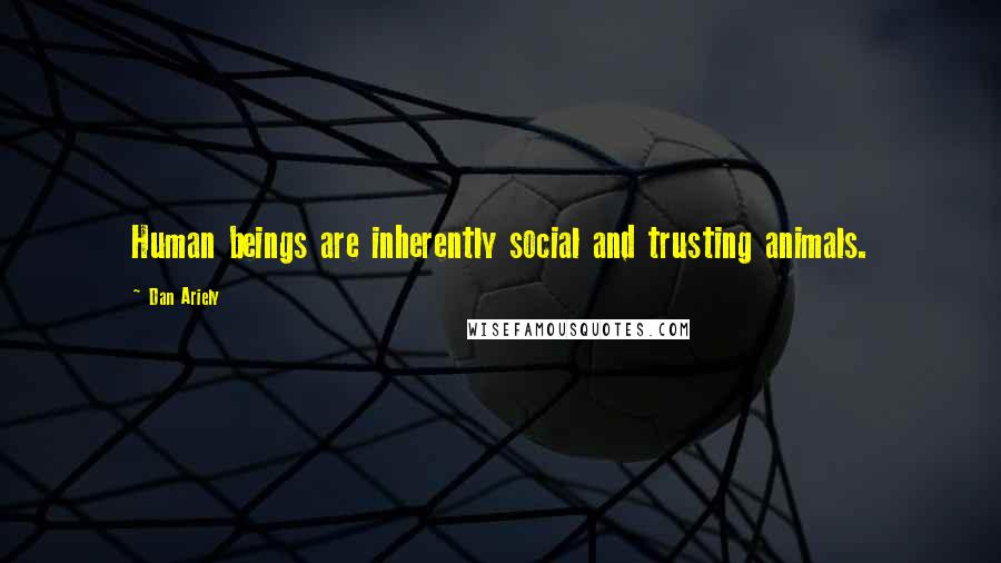 Dan Ariely Quotes: Human beings are inherently social and trusting animals.