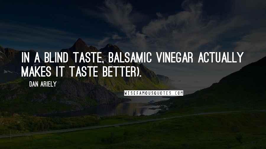 Dan Ariely Quotes: In a blind taste, balsamic vinegar actually makes it taste better).