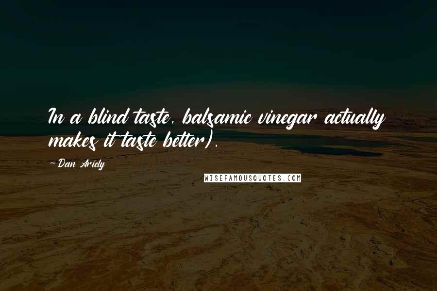 Dan Ariely Quotes: In a blind taste, balsamic vinegar actually makes it taste better).