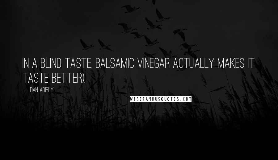 Dan Ariely Quotes: In a blind taste, balsamic vinegar actually makes it taste better).