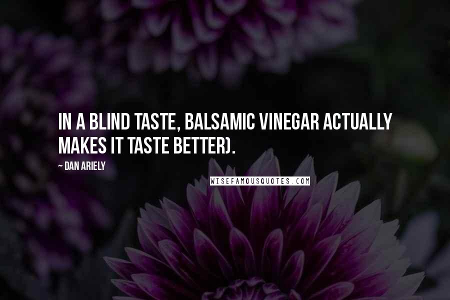 Dan Ariely Quotes: In a blind taste, balsamic vinegar actually makes it taste better).