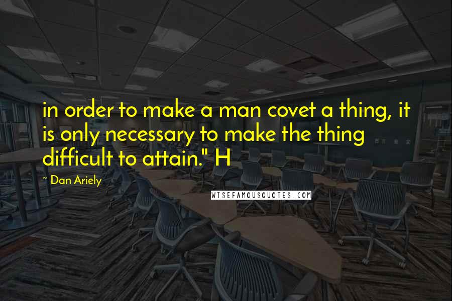 Dan Ariely Quotes: in order to make a man covet a thing, it is only necessary to make the thing difficult to attain." H