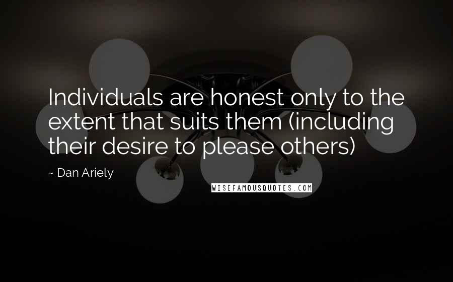 Dan Ariely Quotes: Individuals are honest only to the extent that suits them (including their desire to please others)