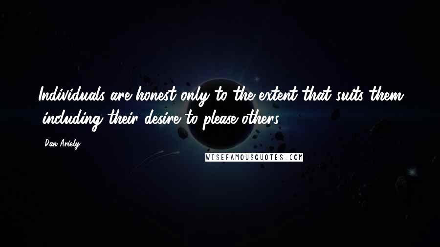 Dan Ariely Quotes: Individuals are honest only to the extent that suits them (including their desire to please others)