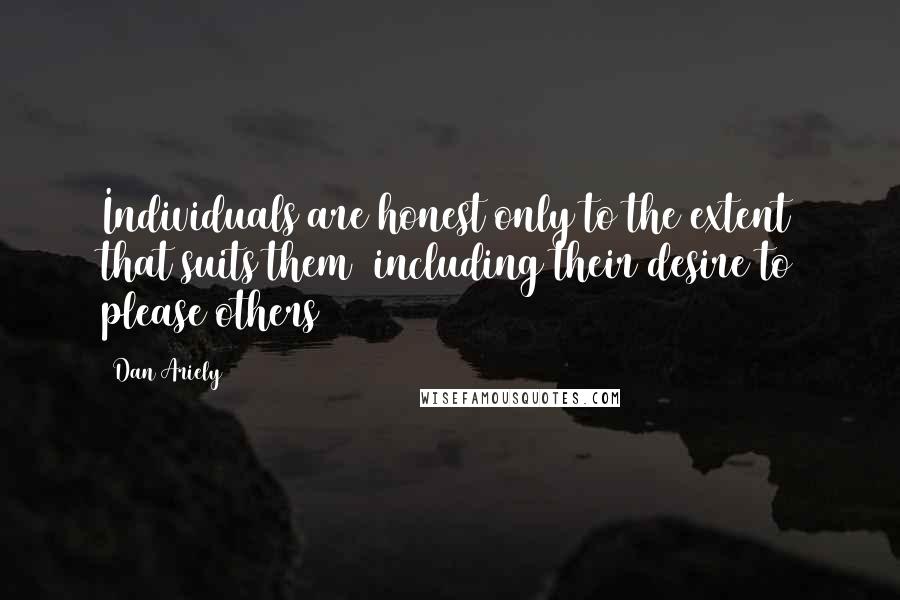 Dan Ariely Quotes: Individuals are honest only to the extent that suits them (including their desire to please others)