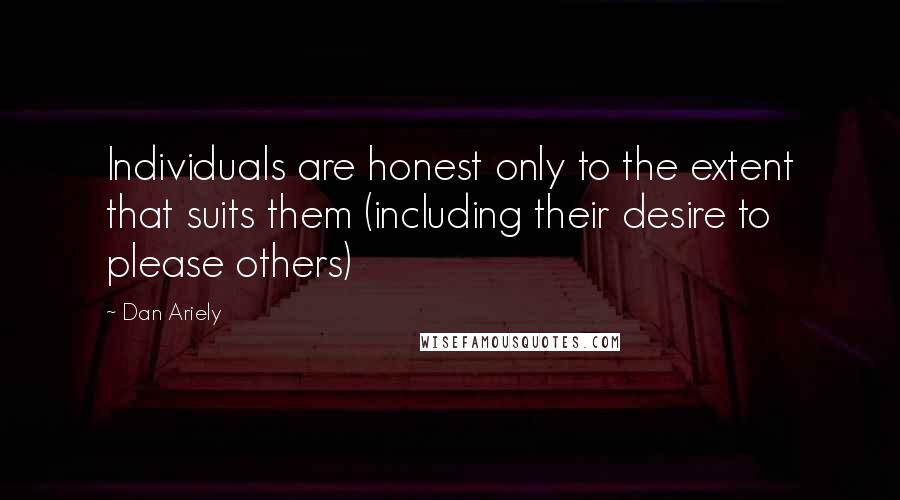 Dan Ariely Quotes: Individuals are honest only to the extent that suits them (including their desire to please others)