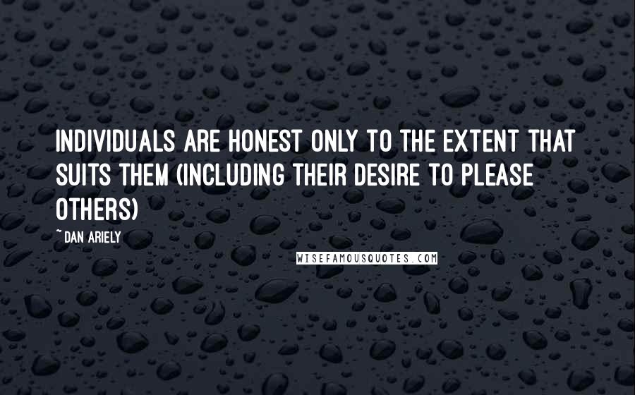 Dan Ariely Quotes: Individuals are honest only to the extent that suits them (including their desire to please others)