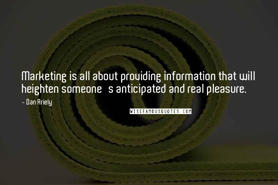 Dan Ariely Quotes: Marketing is all about providing information that will heighten someone's anticipated and real pleasure.