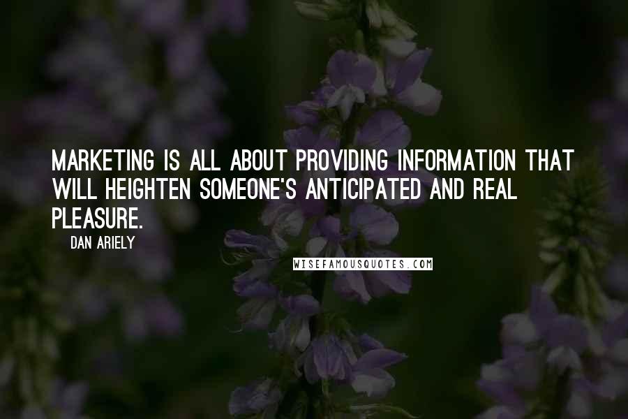 Dan Ariely Quotes: Marketing is all about providing information that will heighten someone's anticipated and real pleasure.