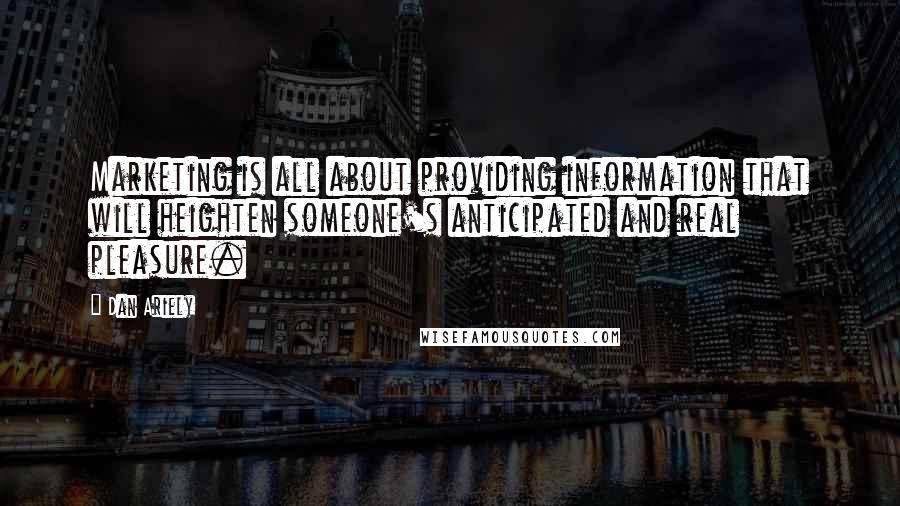 Dan Ariely Quotes: Marketing is all about providing information that will heighten someone's anticipated and real pleasure.