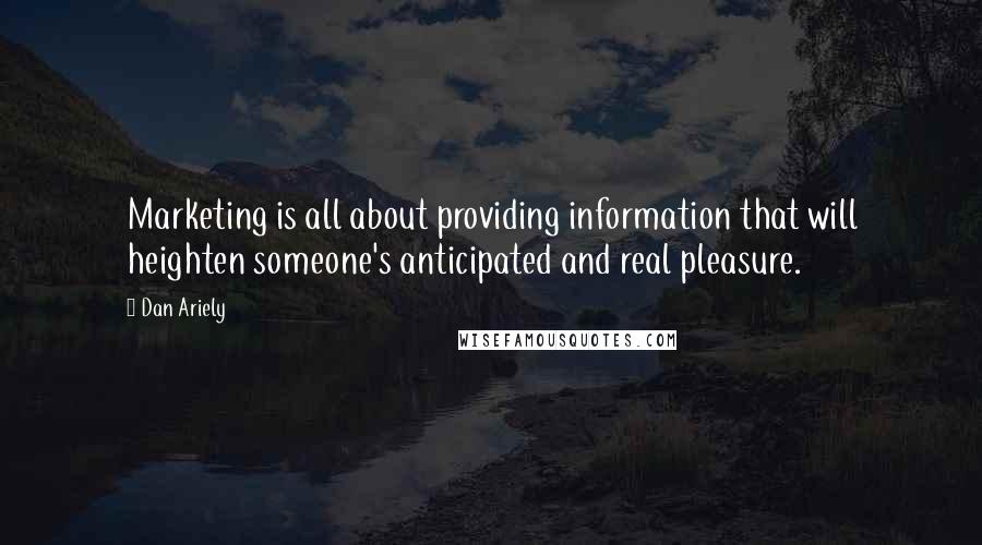 Dan Ariely Quotes: Marketing is all about providing information that will heighten someone's anticipated and real pleasure.