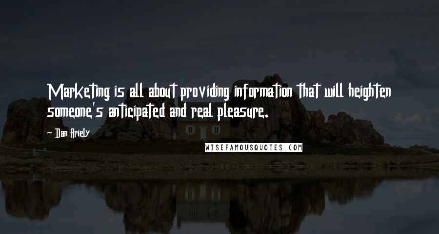Dan Ariely Quotes: Marketing is all about providing information that will heighten someone's anticipated and real pleasure.