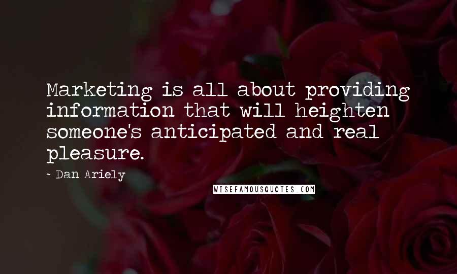 Dan Ariely Quotes: Marketing is all about providing information that will heighten someone's anticipated and real pleasure.