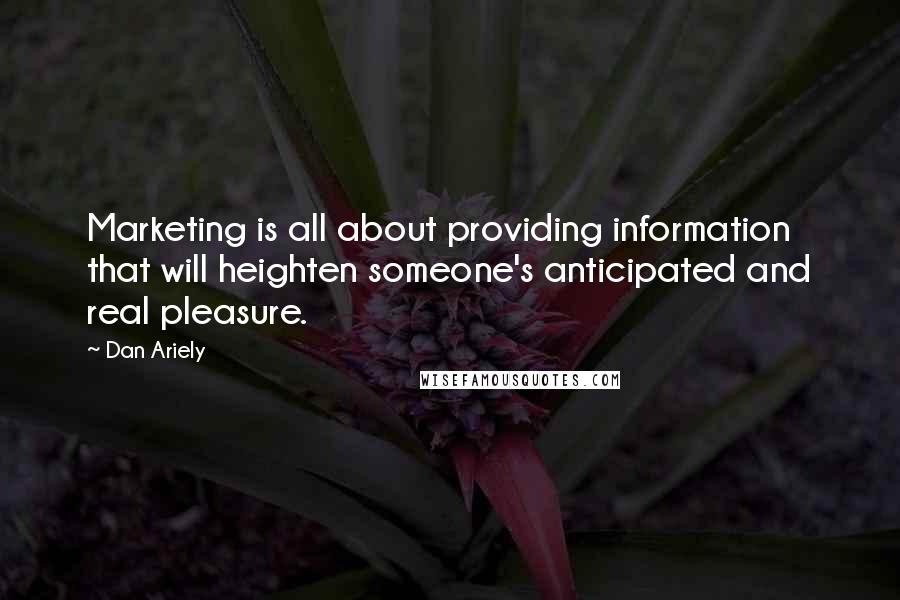 Dan Ariely Quotes: Marketing is all about providing information that will heighten someone's anticipated and real pleasure.