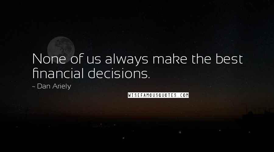 Dan Ariely Quotes: None of us always make the best financial decisions.