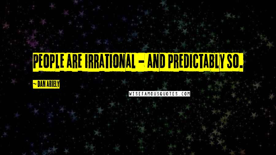 Dan Ariely Quotes: People are irrational - and predictably so.