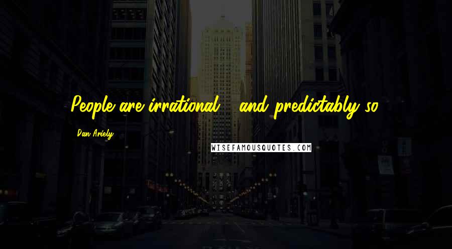 Dan Ariely Quotes: People are irrational - and predictably so.