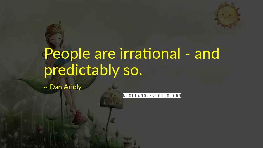 Dan Ariely Quotes: People are irrational - and predictably so.