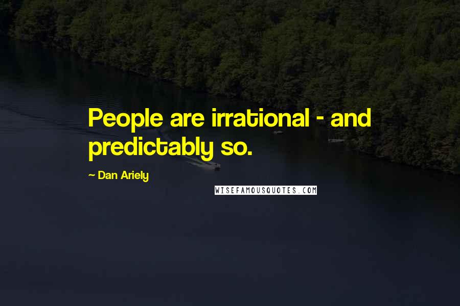 Dan Ariely Quotes: People are irrational - and predictably so.