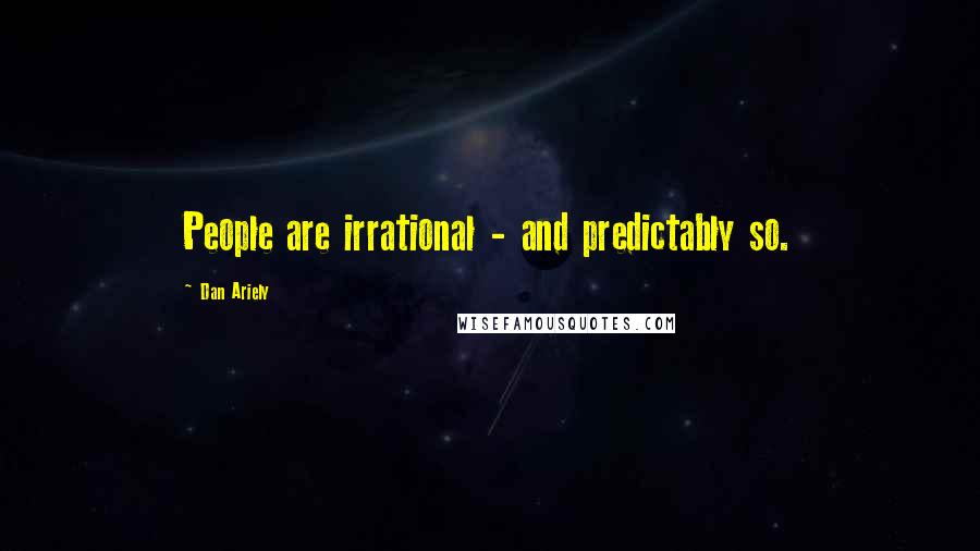 Dan Ariely Quotes: People are irrational - and predictably so.