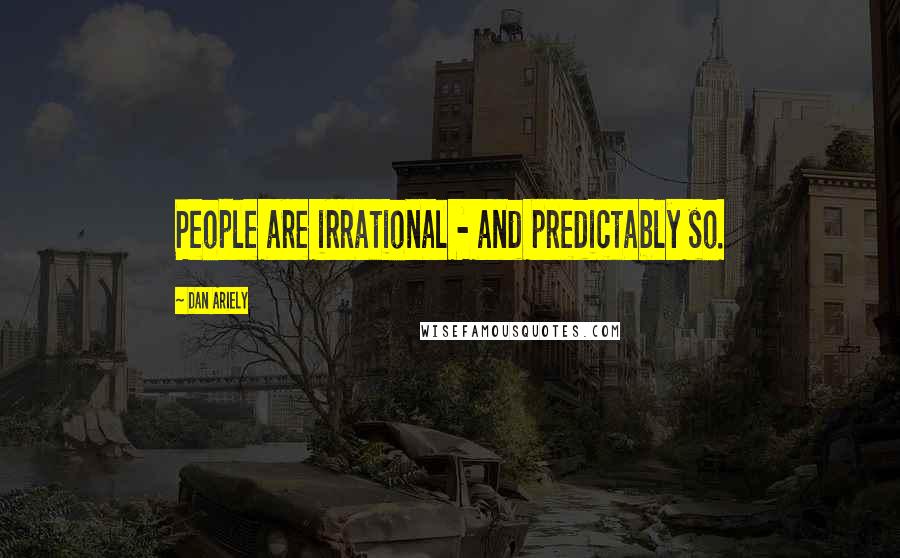 Dan Ariely Quotes: People are irrational - and predictably so.