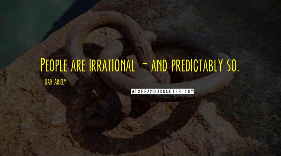 Dan Ariely Quotes: People are irrational - and predictably so.