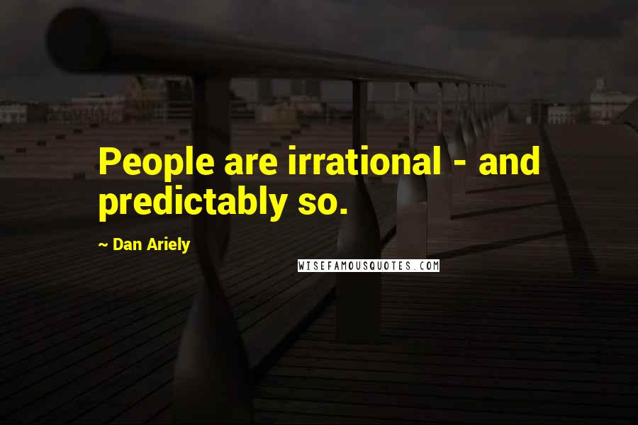 Dan Ariely Quotes: People are irrational - and predictably so.