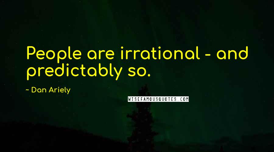 Dan Ariely Quotes: People are irrational - and predictably so.