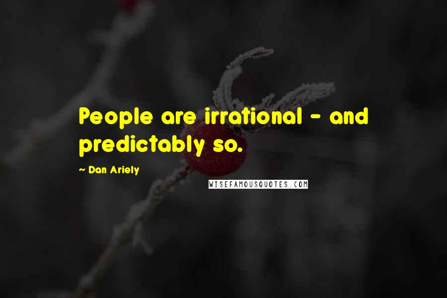 Dan Ariely Quotes: People are irrational - and predictably so.