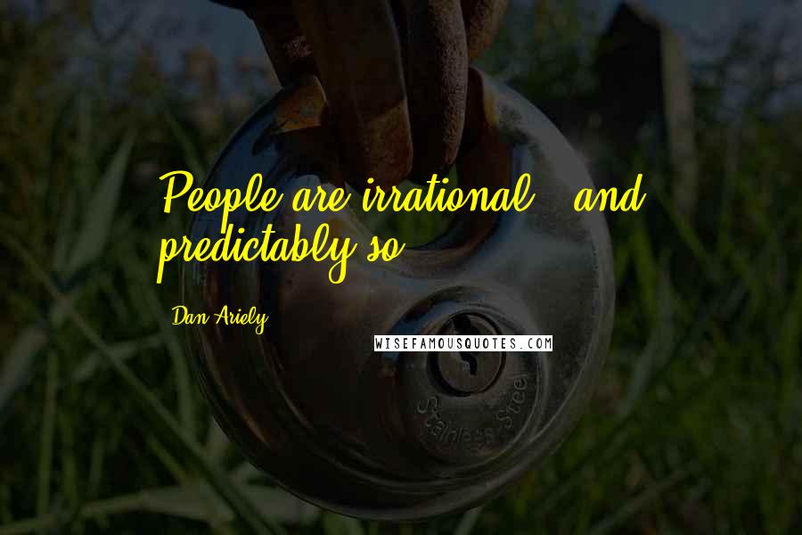 Dan Ariely Quotes: People are irrational - and predictably so.