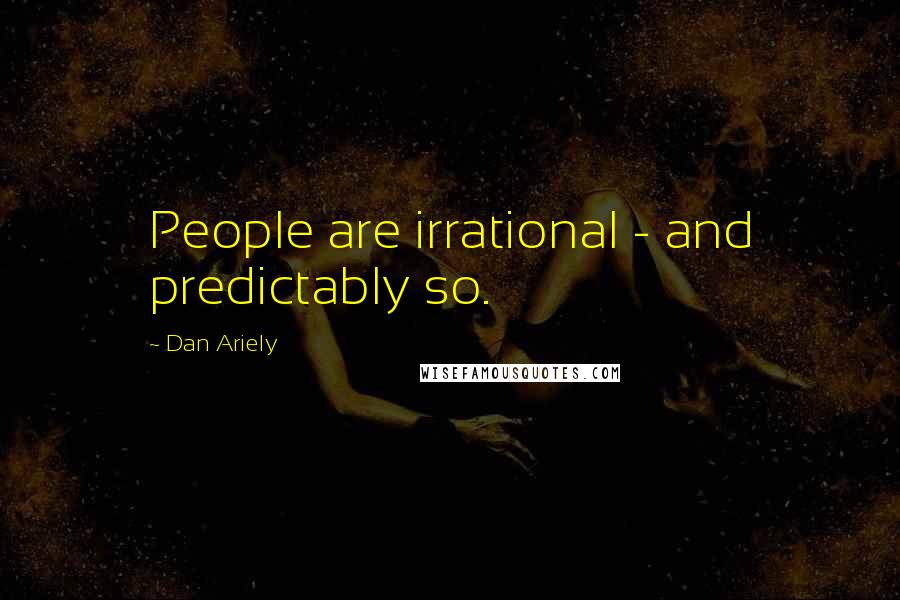 Dan Ariely Quotes: People are irrational - and predictably so.