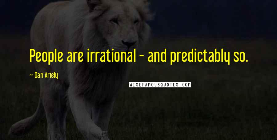 Dan Ariely Quotes: People are irrational - and predictably so.