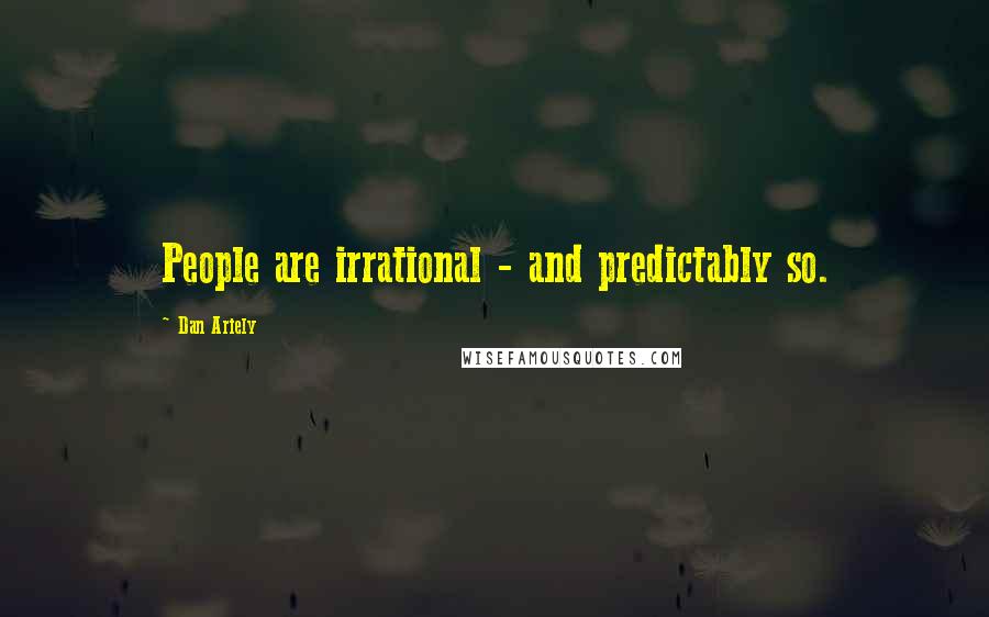 Dan Ariely Quotes: People are irrational - and predictably so.