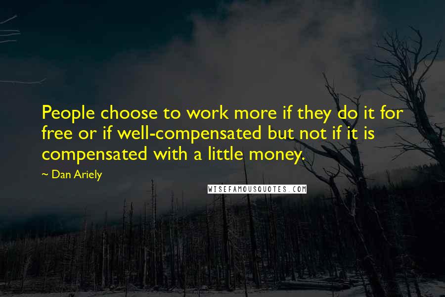 Dan Ariely Quotes: People choose to work more if they do it for free or if well-compensated but not if it is compensated with a little money.