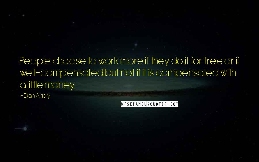 Dan Ariely Quotes: People choose to work more if they do it for free or if well-compensated but not if it is compensated with a little money.