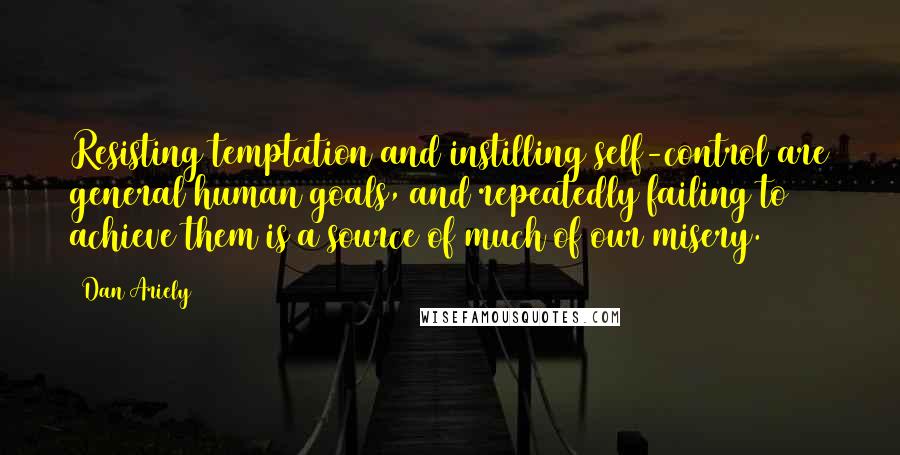 Dan Ariely Quotes: Resisting temptation and instilling self-control are general human goals, and repeatedly failing to achieve them is a source of much of our misery.